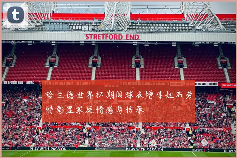哈兰德世界杯期间球衣增母姓布劳特彰显家庭情感与传承