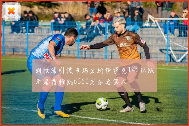 利物浦引援市场分析伊萨克145亿欧元居首雅凯6360万排名第八