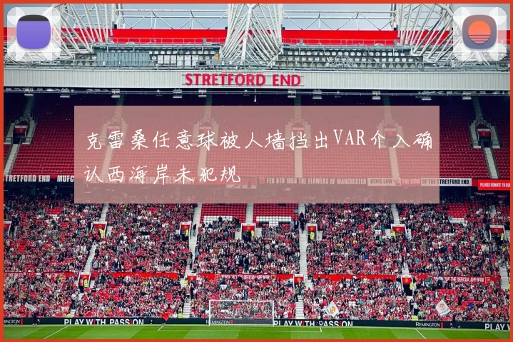 克雷桑任意球被人墙挡出VAR介入确认西海岸未犯规