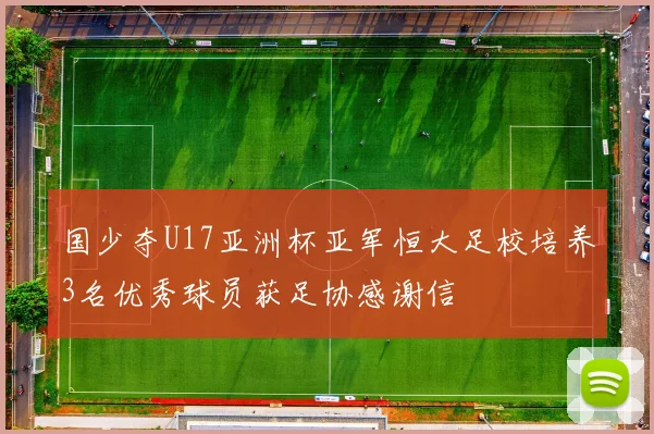 国少夺U17亚洲杯亚军恒大足校培养3名优秀球员获足协感谢信