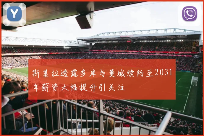 斯基拉透露多库与曼城续约至2031年薪资大幅提升引关注